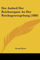 Der Antheil Der Reichsorgane An Der Reichsgesetzgebung (1889) 116042568X Book Cover