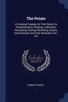 The Potato; a Practical Treatise on the Potato, Its Characteristics, Planting, Cultivation, Harvesting, Storing, Marketing, Insects, and Diseases and Their Remedies, Etc., Etc 1984318179 Book Cover