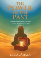 The Power of the Past: How to Harness Your Past to Create a Powerful Future B0FTXD3B44 Book Cover