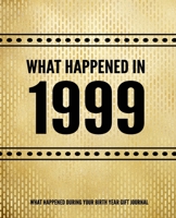 What Happened In 1999 - What Happened During Your Birth Year Gift Journal: The Year You Were Born Book 7.5x9.25 120 Pg Journal Notebook Better Than A Card Birthday Retirement Cheap Gift 169504374X Book Cover