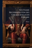 Soltsame Begebenheiten des Ungluckseligen Philope 1278615814 Book Cover