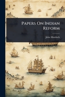 Papers On Indian Social Reform Including: Decision of Character and Moral Courage. Sanitary Reform in India. Is India Becoming Poorer Or Richer? with ... Money. Purity Reform. Caste. the Women of in 1147048916 Book Cover