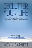 Declutter Your Life: The Art of Tidying Up, Organizing Your Home, Decluttering Your Mind, and Minimalist Living (Less Is More!) 1952772125 Book Cover