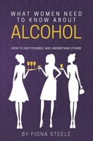 What Women Need to Know about Alcohol: How to Help Yourself and Understand Others B0851M9MW1 Book Cover
