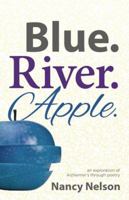Blue. River. Apple: An exploration of Alzheimer's through poetry 0990426602 Book Cover