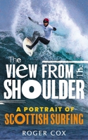 The View from the Shoulder: A Portrait of Scottish Surfing 1913759245 Book Cover