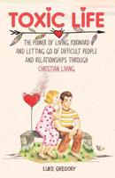 Toxic Life: The Power of Living Forward and Letting Go of Difficult People and Relationships Through Christian Living 1082216097 Book Cover