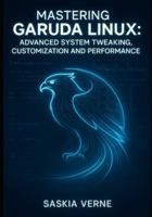 MASTERING GARUDA LINUX: ADVANCED SYSTEM TWEAKING, CUSTOMIZATION AND PERFORMANCE: UNLOCK ZEN KERNEL POWER, ARCH REPOSITORIES AND EXPERT-LEVEL DESKTOP CONFIGURATION B0G2S8QHBQ Book Cover