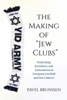 The Making of "Jew Clubs": Performing Jewishness and Antisemitism in European Soccer and Fan Cultures (Studies in Antisemitism) 0253073383 Book Cover
