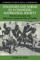 Strategies and Norms in a Changing Matrilineal Society: Descent, Succession and Inheritance among the Toka of Zambia (Cambridge Studies in Social and Cultural Anthropology) 0521024323 Book Cover