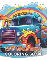 Cute Little Truck Coloring Book: New and Exciting Designs Suitable for All Ages B0CR185GMY Book Cover