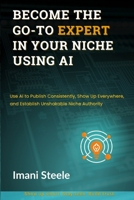 Become the Go-To Expert in Your Niche Using AI: Use AI to Publish Consistently, Show Up Everywhere, and Establish Unshakable Niche Authority (Automate & Elevate Series) B0FHWFYRHV Book Cover