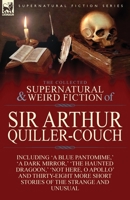The Collected Supernatural and Weird Fiction of Sir Arthur Quiller-Couch: Forty-Two Short Stories of the Strange and Unusual 1782821430 Book Cover