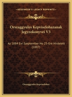 Orszaggyules Kepviselohazanak Jegyzokonyvei V3: Az 1884 Evi Szeptember Ho 25-Ere Hirdetett (1887) 1161020144 Book Cover