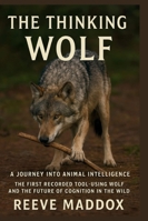 The Thinking Wolf: A Journey into Animal Intelligence: The First Recorded Tool-Using Wolf and the Future of Cognition in the Wild B0G4DS9792 Book Cover