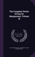 The Life Work Of Henri René Guy De Maupassant: Embracing Romance, Travel, Comedy & Verse, For The First Time Complete In English, Volume 16... 1145091598 Book Cover