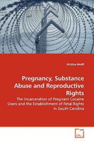 Pregnancy, Substance Abuse and Reproductive Rights: The Incarceration of Pregnant Cocaine Users and the Establishment of Fetal Rights in South Carolina 3639147464 Book Cover