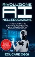 Rivoluzione AI nell'Educazione: Trasformare L'apprendimento nel XXI Secolo: Trasformare L'apprendimento nel XXI Secolo: Una panoramica esauriente su m B0CP9ZZTDV Book Cover