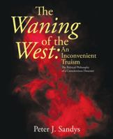 The Waning of the West: an Inconvenient Truism: The Political Philosophy of a Conscientious Dissenter 1480874434 Book Cover