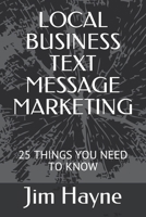 Local Business Text Message Marketing: 25 Things You Need to Know 1695044673 Book Cover