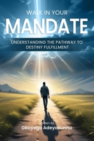 WALK IN YOUR MANDATE: Understanding the Pathway to Destiny Fulfilment B0GPJ4GLFS Book Cover