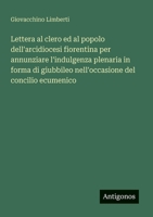 Lettera al clero ed al popolo dell'arcidiocesi fiorentina per annunziare l'indulgenza plenaria in forma di giubbileo nell'occasione del concilio ecumenico (Italian Edition) 3563204918 Book Cover