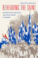 Beheading the Saint: Nationalism, Religion, and Secularism in Quebec 022639154X Book Cover