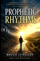 Prophetic Rhythms: Learning to Walk in the Timing of God Before the End B0H9Z8L2Z4 Book Cover