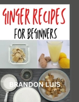 Ginger Recipes for Beginners: Complete Guide to Making Ginger Soups, Ginger Tea, Ginger Cakes, Ginger Baked Recipes and Many More B0CQ5M5WDH Book Cover