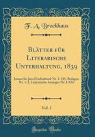 Bl�tter F�r Literarische Unterhaltung, 1839, Vol. 1: Januar Bis Juni (Enthaltend: Nr. 1-181, Beilagen Nr. 1-3, Literarische Anzeiger Nr. I-XX) (Classic Reprint) 139677646X Book Cover