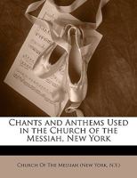 Chants and Anthems Used in the Church of the Messiah, New York 1340902486 Book Cover