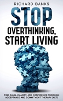 Stop Overthinking, Start Living: Find Calm, Clarity, and Confidence Through Acceptance and Commitment Therapy (ACT) (Self Care Mastery Series) B0F66SHNMJ Book Cover
