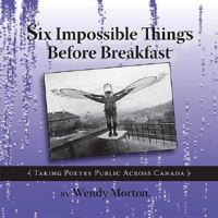 Six Impossible Things Before Breakfast: Taking Poetry Public Across Canada 0978018214 Book Cover