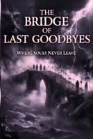 The Bridge of Last Goodbyes: Everyone Who Crosses It Leaves Something Behind B0GDPSQ1HG Book Cover