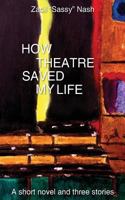 How Theatre Saved my Life: a Short Novel and Three Stories 1482615398 Book Cover