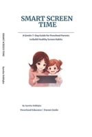 Smart Screen Time: A Gentle 7-Day Guide for Preschool Parents to Build Healthy Screen Habits, Reduce Tantrums, and Turn Screen Time into Meaningful Learning B0GSF5HF3G Book Cover