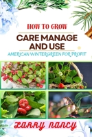 HOW TO GROW CARE MANAGE AND USE AMERICAN WINTERGREEN FOR PROFIT: One Touch Guide On Cultivating, Nurturing, And Utilizing American Wintergreen For Financial Success B0CTJSTD1B Book Cover