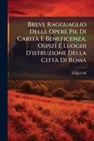 Breve Ragguaglio Delle Opere Pie Di Carit� E Beneficenza, Ospizi E Luoghi d'Istruzione Della Citt� Di Roma (Classic Reprint) 1295017601 Book Cover