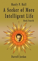 Manly P. Hall A Seeker of More Intelligent Life - Book Fourth B0CP9HB59P Book Cover