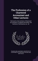 The Profession of a Chartered Accountant and Other Lectures, Delivered to the Institute of Chartered Accountants in England and Wales, the Institute of Secretaries, &c., &c 3337322484 Book Cover