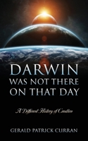 Darwin Was Not There On That Day: A Different History of Creation 1977268161 Book Cover