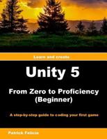 Unity 5 from Zero to Proficiency (Beginner): A Step-By-Step Guide to Coding Your First Game with Unity 152290770X Book Cover