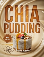 Chia Pudding: Nutritious, Creamy, and Easy-to-Make Superfood Pudding Recipes for Breakfasts, Snacks & Healthy Desserts B0FWC8VGLL Book Cover