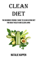 Clean Diet: The Beginner-friendly Guide to Clean Eating Diet for Great Health and Clean Living 1738595404 Book Cover