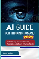 AI Guide for Thinking Humans 2025: Understanding Artificial Intelligence, Automation & the Future of Human Thought (Technology book) B0DWTBZ3VK Book Cover