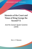 Memoirs of the Court and Times of King George the Second V2: And His Consort Queen Caroline 1164934678 Book Cover