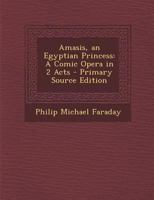 Amasis, an Egyptian Princess: A Comic Opera in 2 Acts 1149789751 Book Cover