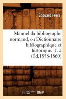 Manuel Du Bibliographe Normand, Ou Dictionnaire Bibliographique Et Historique. T. 2 (A0/00d.1858-1860) 201274866X Book Cover