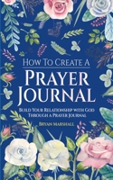 How To Create A Prayer Journal: Build Your Relationship With God Through A Prayer Journal B08GFRZHFD Book Cover