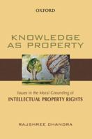 Knowledge as Property: Issues in the Moral Grounding of Intellectual Property Rights 0198065574 Book Cover